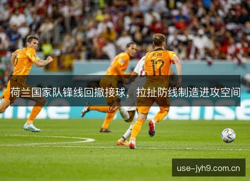 荷兰国家队锋线回撤接球，拉扯防线制造进攻空间